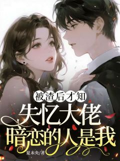 被渣后才知，失忆大佬暗恋的人是我