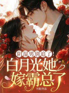 阴湿男别追了！白月光她嫁霸总了
