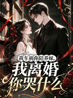 我车祸你陪养妹，我离婚你哭什么