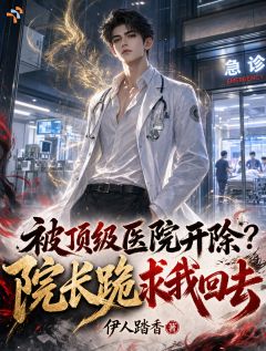 被顶级医院开除？院长跪求我回去
