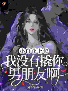 小白花上位，我没有撬你男朋友啊？