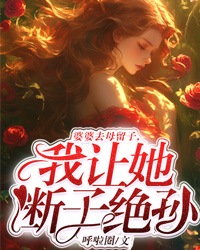 《婆婆去母留子，我让她断子绝孙》小说章节列表免费阅读 刘凯张婷婷婷小说全文