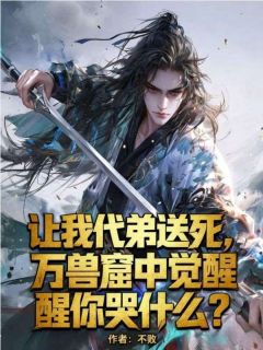 让我代弟送死，万兽窟中觉醒你哭什么？