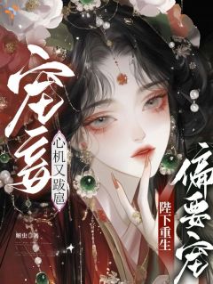 宠妾心机又跋扈，陛下重生偏要宠