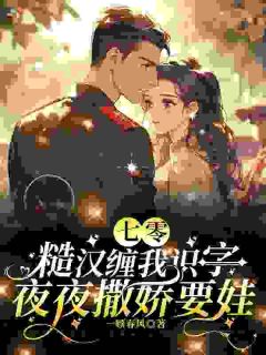 七零糙汉缠我识字，夜夜撒娇要娃