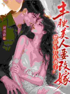丰腴美人要改嫁，禁欲军官真香了