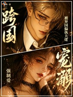 跨国宠溺：被异国偏执大佬强制爱