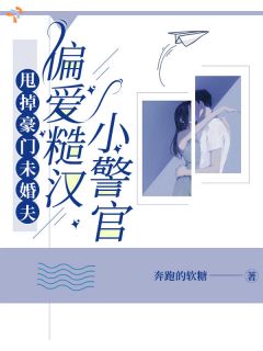 甩掉豪门未婚夫，偏爱糙汉小警官