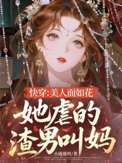 快穿：美人面如花，她虐的渣男叫妈！