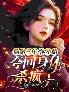 倒贴三年？池小姐夺回身体杀疯了