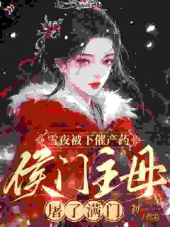 雪夜被下催产药，侯府主母屠了满门