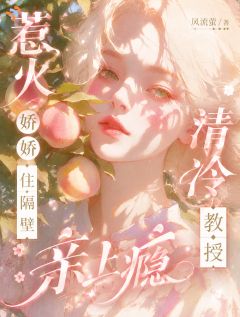 惹火娇娇住隔壁，清冷教授亲上瘾