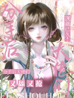 觊觎已久！分手后大佬们又舔又抢