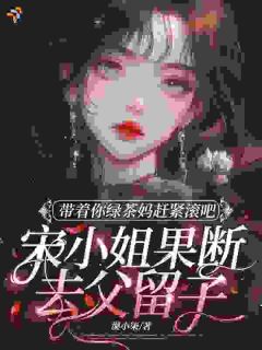 带着你绿茶妈赶紧滚吧，宋小姐果断去父留子