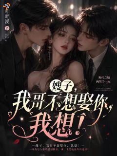 嫂子，我哥不想娶你，我想！