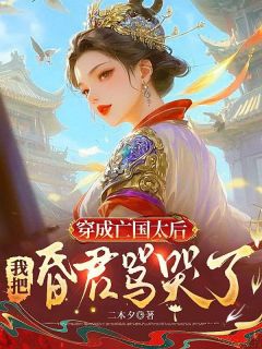 穿成亡国太后，我把昏君骂哭了