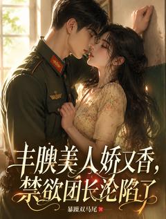 丰腴美人娇又香，禁欲团长沦陷了