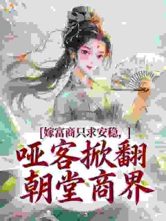 嫁富商只求安稳，哑客掀翻朝堂商界