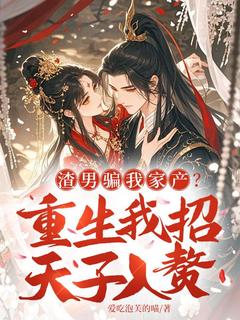 渣男骗我家产？重生我招天子入赘
