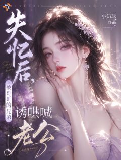 失忆后，被哥哥的兄弟诱哄喊老公