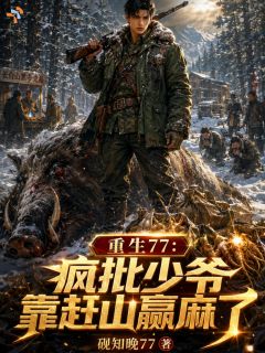 重生77：疯批少爷靠赶山赢麻了