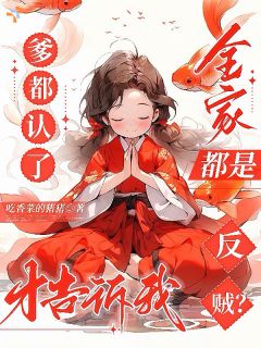 《爹都认了才告诉我全家都是反贼？》小说全文精彩阅读 《爹都认了才告诉我全家都是反贼？》最新章节目录