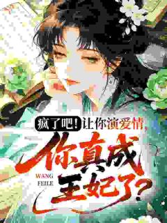 疯了吧！让你演爱情，你真成王妃了？