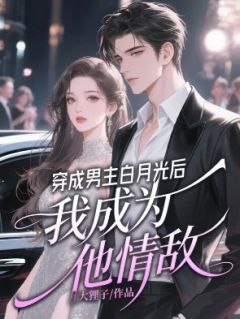 穿成男主白月光后，我成为他情敌