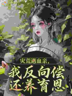 灾荒遇血亲，我反向偿还养育恩