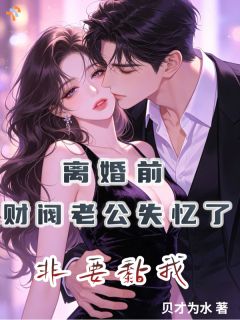 《离婚前财阀老公失忆了非要黏我》小说全文免费试读 沈明婳谢司珩小说全文