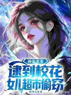 神豪老爹，逮到校花女儿超市偷窃