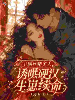 丰满作精美人：诱哄硬汉生崽续命