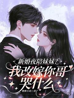 新婚夜陪妹妹？我改嫁你哥哭什么