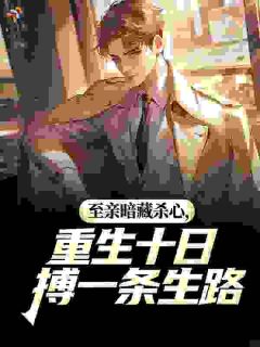 至亲暗藏杀心，重生十日搏一条生路