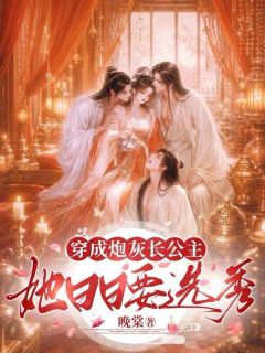 穿成炮灰长公主，她日日要选秀晚棠 穿成炮灰长公主，她日日要选秀在线阅读