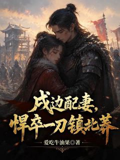 戍边配妻，悍卒一刀镇北莽
