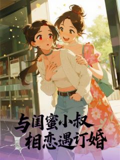 《与闺蜜小叔相恋遇订婚》最新章节免费阅读（完整版未删节）
