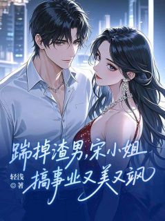 踹掉渣男，宋小姐搞事业又美又飒