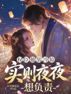 权臣他装冷脸，实则夜夜想负责