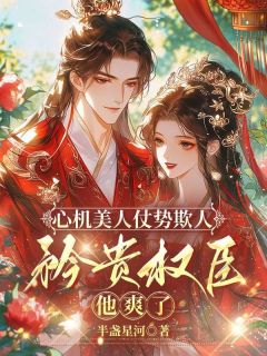 心机美人仗势欺人，矜贵权臣他爽了