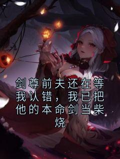 剑尊前夫还在等我认错，我已把他的本命剑当柴烧免费阅读(殷无忌三百年沈渊之全本资源) 无广告