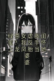 绿茶女虐我闺蜜？我反手怀上龙凤胎当她婆婆