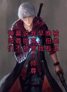 弹幕说我早晚被师尊抛弃，但他们不知道我有五个师尊