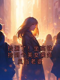 捡漏了！坐高铁捡到个美女乘务员当老婆