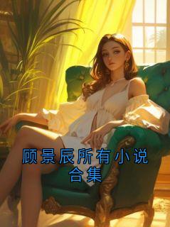 顾景辰所有小说合集顾景辰谢晚茵 顾景辰谢晚茵小说阅读
