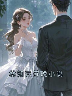 《林知远苏晚小说》完结版在线试读 《林知远苏晚小说》最新章节目录