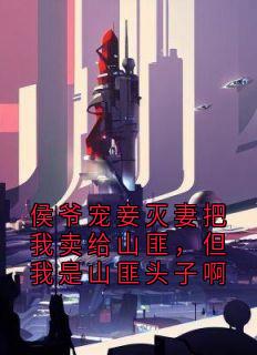 侯爷宠妾灭妻把我卖给山匪，但我是山匪头子啊