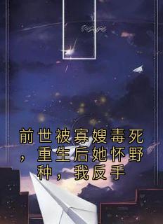 前世被寡嫂毒死，重生后她怀野种，我反手