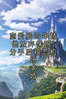 恋爱脑四年替他放弃保研，分手后初恋机场求婚