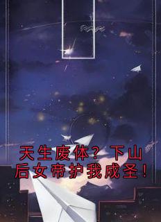 天生废体？下山后女帝护我成圣！